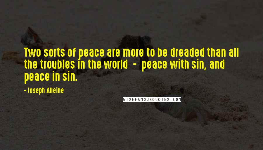 Joseph Alleine Quotes: Two sorts of peace are more to be dreaded than all the troubles in the world  -  peace with sin, and peace in sin.