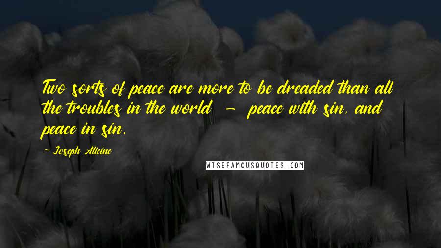 Joseph Alleine Quotes: Two sorts of peace are more to be dreaded than all the troubles in the world - peace with sin, and peace in sin.