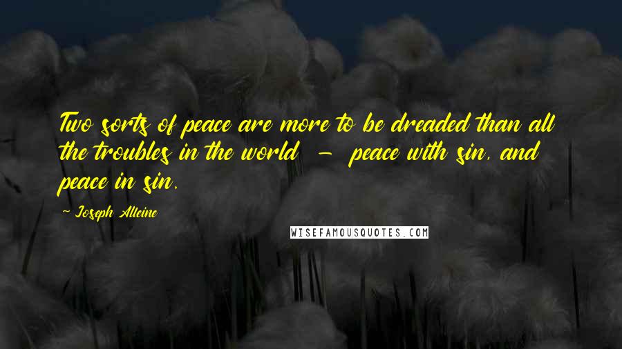 Joseph Alleine Quotes: Two sorts of peace are more to be dreaded than all the troubles in the world  -  peace with sin, and peace in sin.