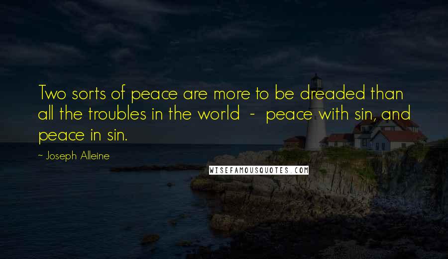 Joseph Alleine Quotes: Two sorts of peace are more to be dreaded than all the troubles in the world  -  peace with sin, and peace in sin.