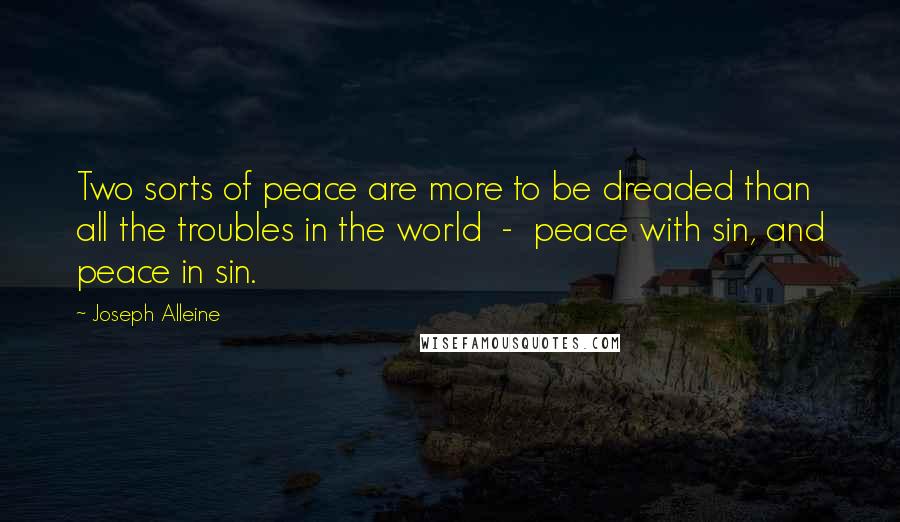 Joseph Alleine Quotes: Two sorts of peace are more to be dreaded than all the troubles in the world - peace with sin, and peace in sin.