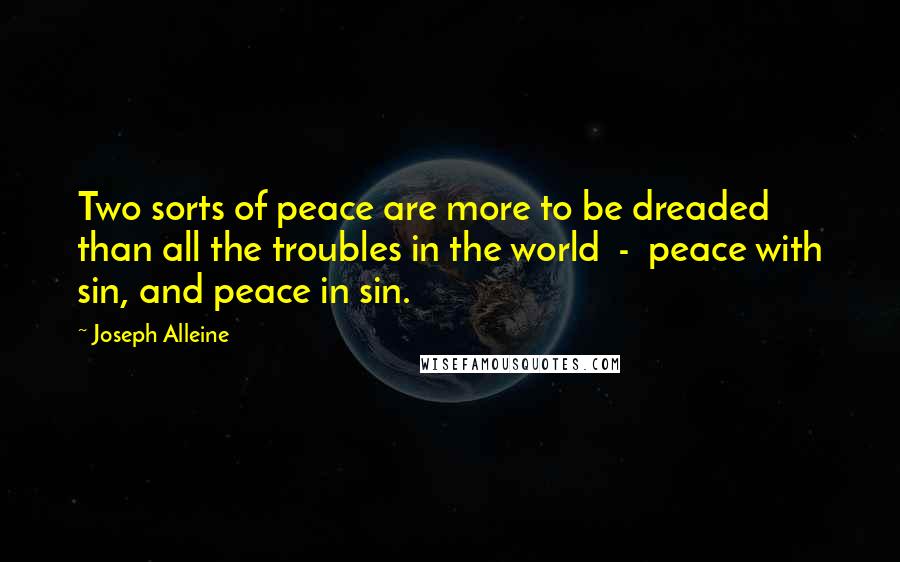 Joseph Alleine Quotes: Two sorts of peace are more to be dreaded than all the troubles in the world - peace with sin, and peace in sin.