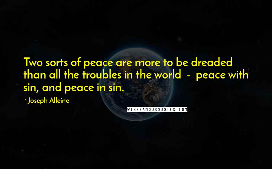 Joseph Alleine Quotes: Two sorts of peace are more to be dreaded than all the troubles in the world  -  peace with sin, and peace in sin.