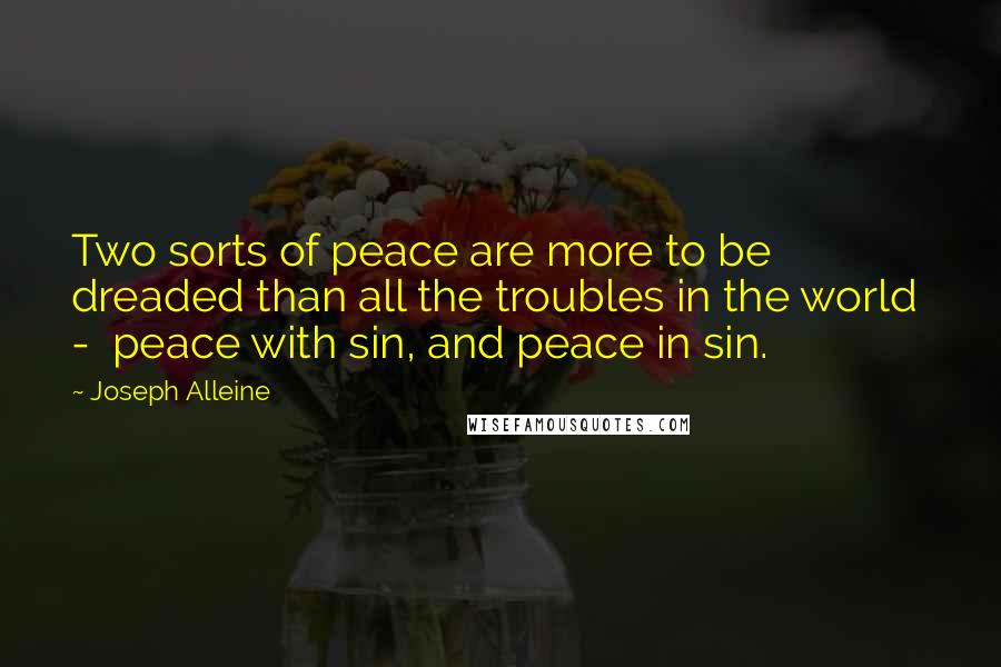 Joseph Alleine Quotes: Two sorts of peace are more to be dreaded than all the troubles in the world - peace with sin, and peace in sin.