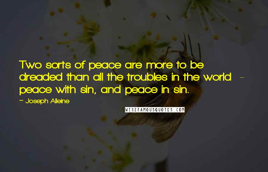 Joseph Alleine Quotes: Two sorts of peace are more to be dreaded than all the troubles in the world  -  peace with sin, and peace in sin.