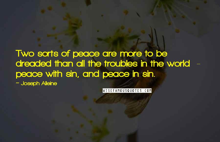 Joseph Alleine Quotes: Two sorts of peace are more to be dreaded than all the troubles in the world - peace with sin, and peace in sin.