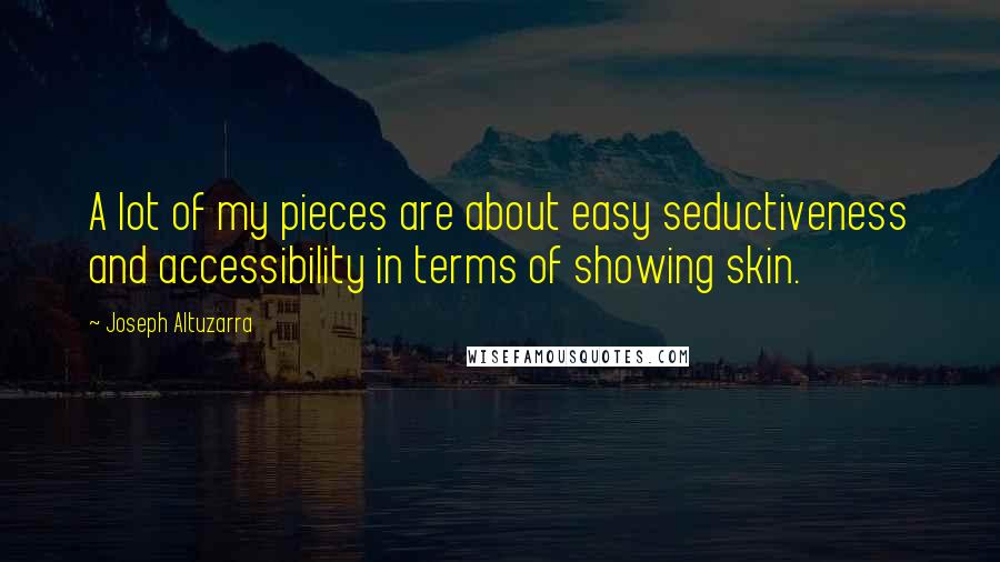 Joseph Altuzarra Quotes: A lot of my pieces are about easy seductiveness and accessibility in terms of showing skin.