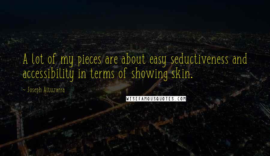 Joseph Altuzarra Quotes: A lot of my pieces are about easy seductiveness and accessibility in terms of showing skin.