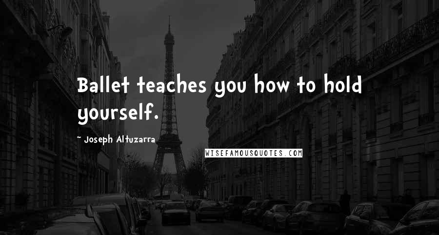 Joseph Altuzarra Quotes: Ballet teaches you how to hold yourself.