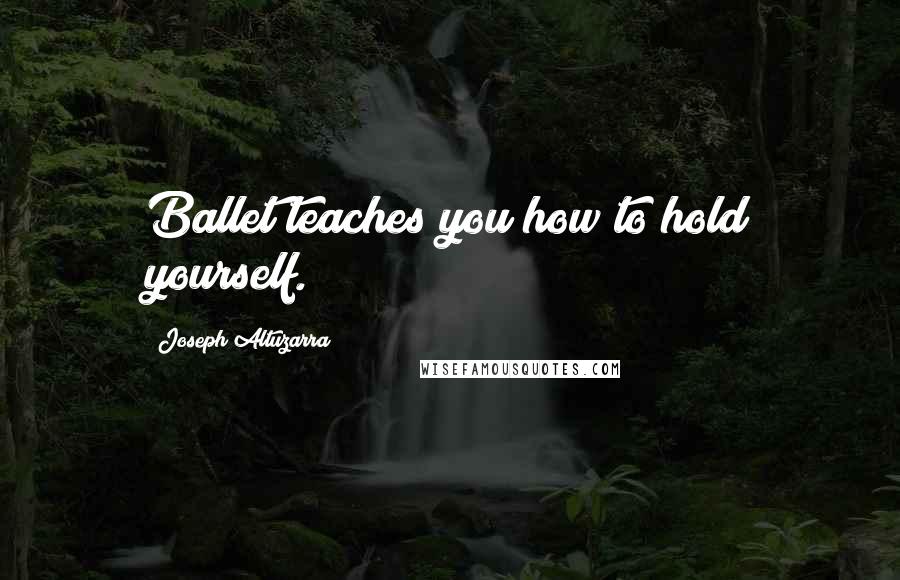 Joseph Altuzarra Quotes: Ballet teaches you how to hold yourself.