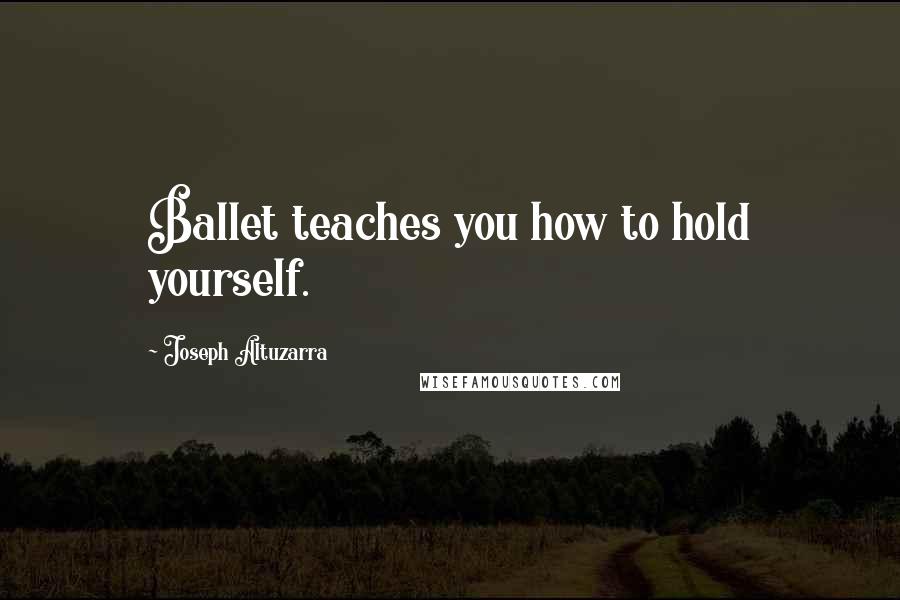 Joseph Altuzarra Quotes: Ballet teaches you how to hold yourself.