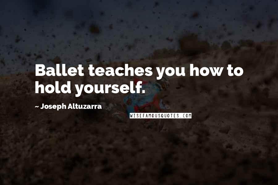 Joseph Altuzarra Quotes: Ballet teaches you how to hold yourself.