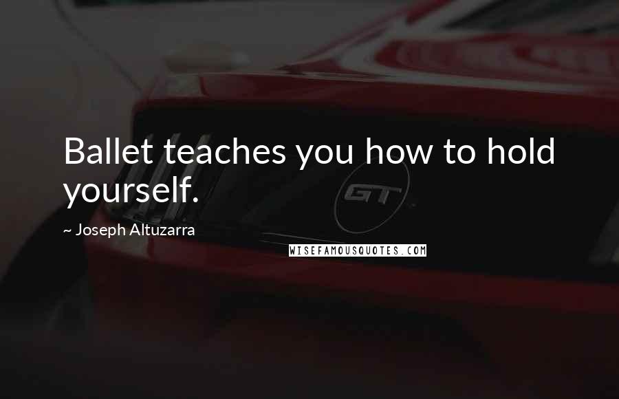 Joseph Altuzarra Quotes: Ballet teaches you how to hold yourself.