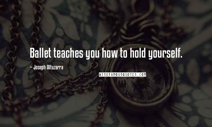 Joseph Altuzarra Quotes: Ballet teaches you how to hold yourself.