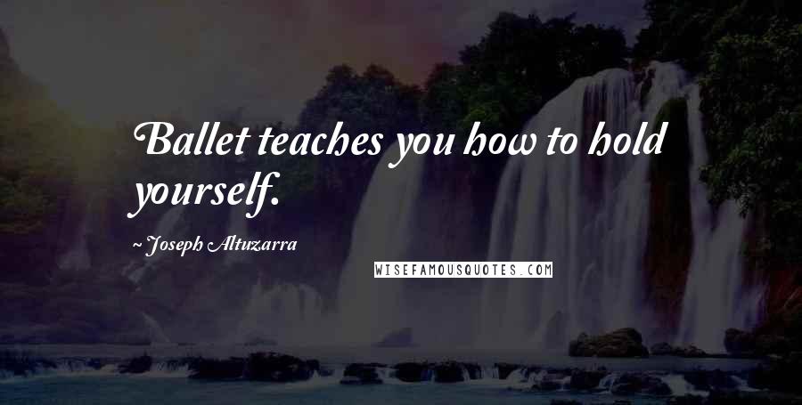 Joseph Altuzarra Quotes: Ballet teaches you how to hold yourself.