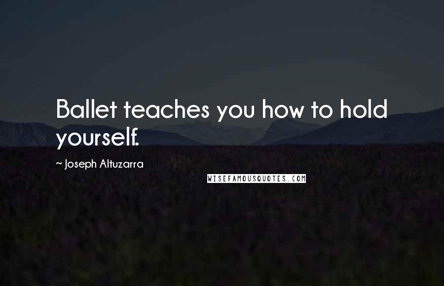 Joseph Altuzarra Quotes: Ballet teaches you how to hold yourself.