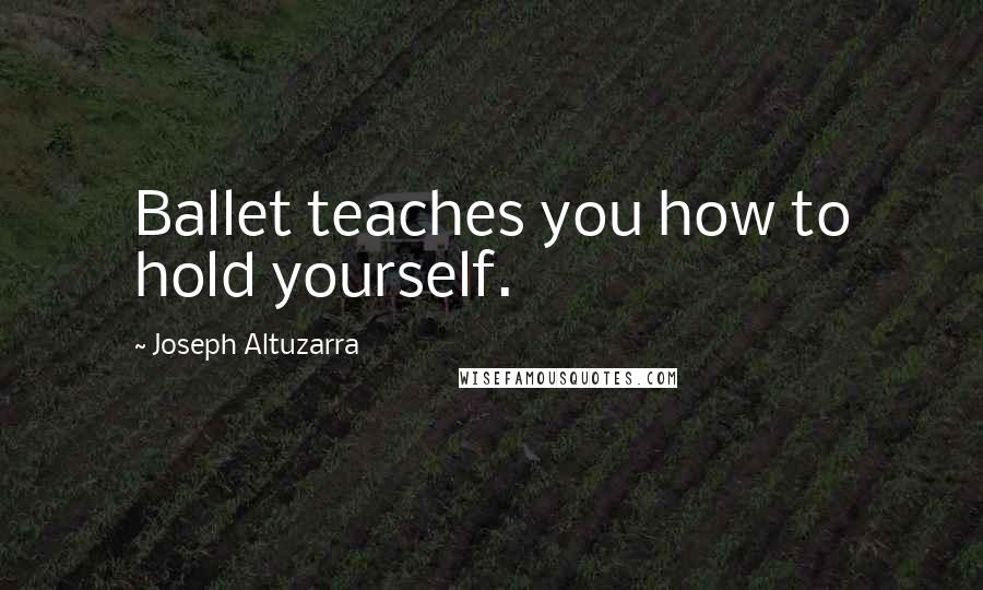 Joseph Altuzarra Quotes: Ballet teaches you how to hold yourself.