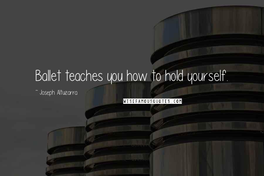 Joseph Altuzarra Quotes: Ballet teaches you how to hold yourself.