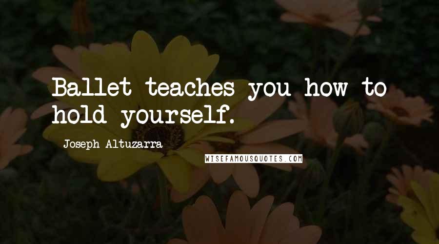 Joseph Altuzarra Quotes: Ballet teaches you how to hold yourself.