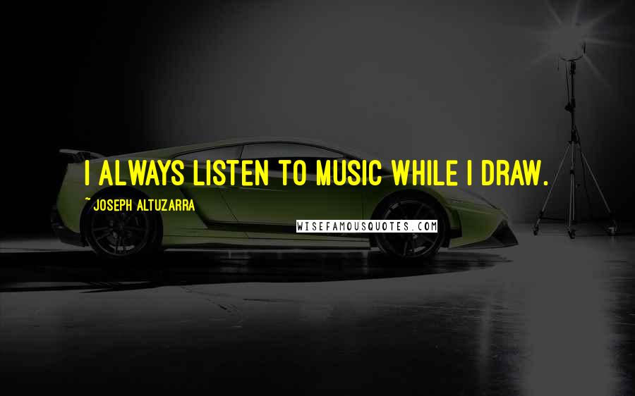 Joseph Altuzarra Quotes: I always listen to music while I draw.
