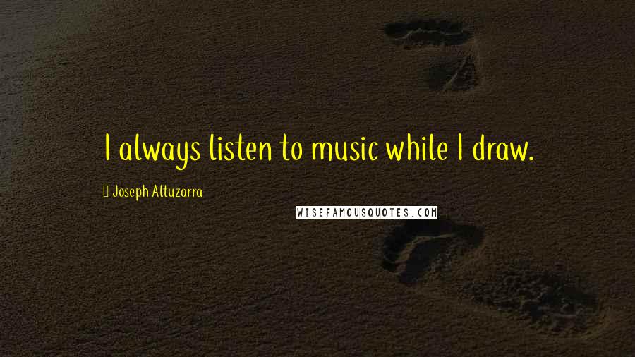 Joseph Altuzarra Quotes: I always listen to music while I draw.