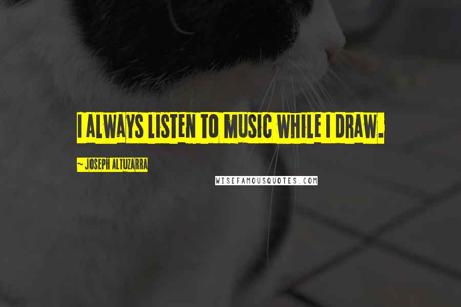 Joseph Altuzarra Quotes: I always listen to music while I draw.