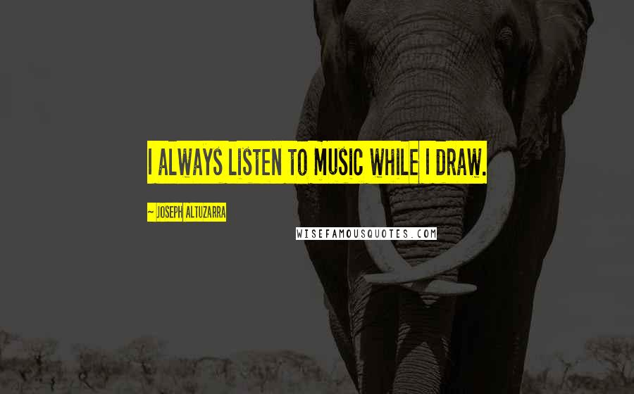 Joseph Altuzarra Quotes: I always listen to music while I draw.