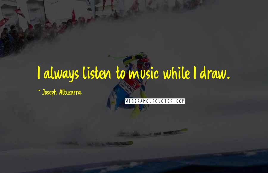 Joseph Altuzarra Quotes: I always listen to music while I draw.