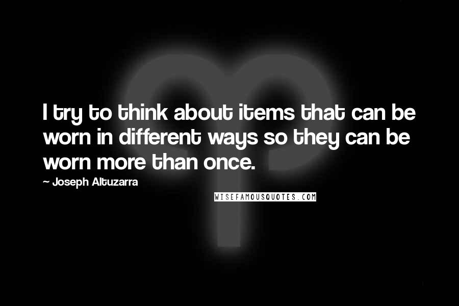 Joseph Altuzarra Quotes: I try to think about items that can be worn in different ways so they can be worn more than once.