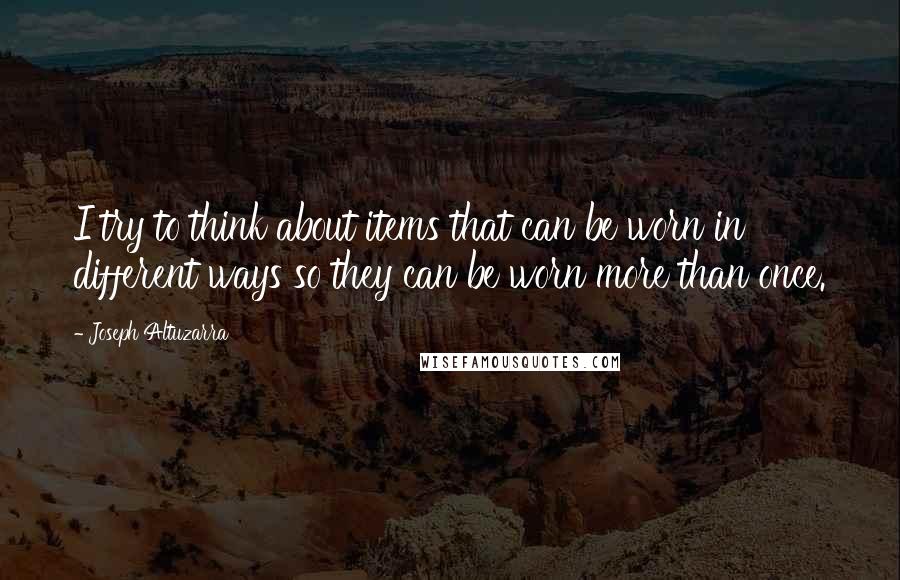 Joseph Altuzarra Quotes: I try to think about items that can be worn in different ways so they can be worn more than once.