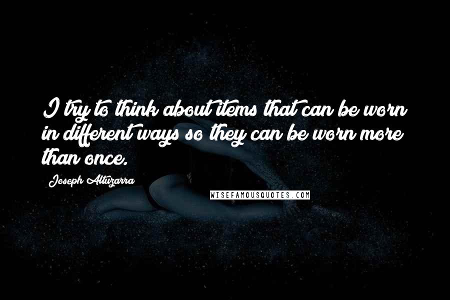 Joseph Altuzarra Quotes: I try to think about items that can be worn in different ways so they can be worn more than once.