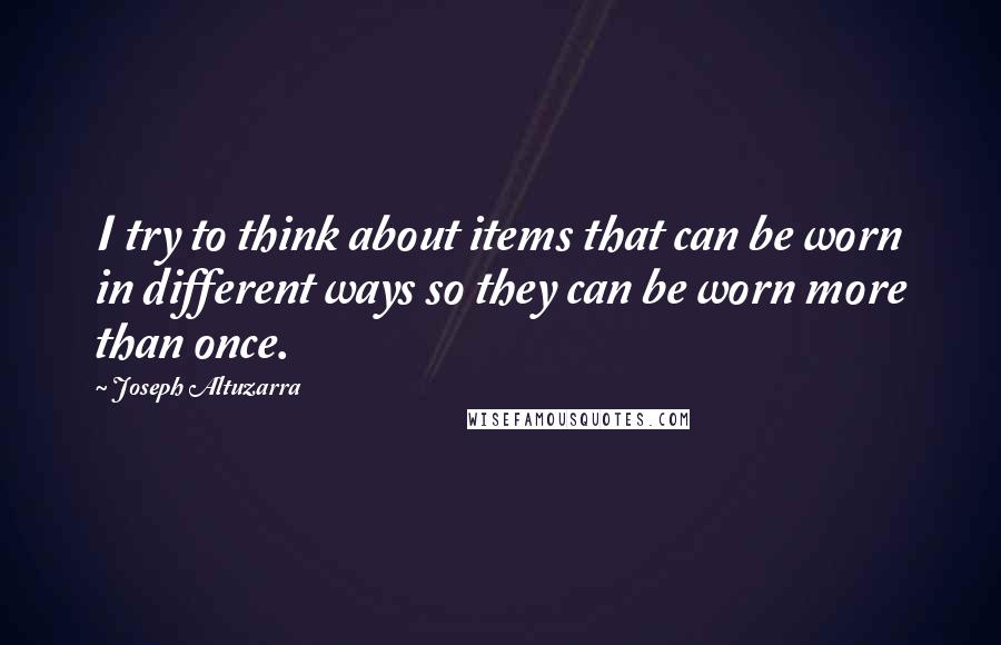 Joseph Altuzarra Quotes: I try to think about items that can be worn in different ways so they can be worn more than once.