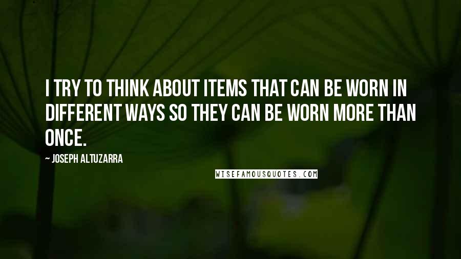 Joseph Altuzarra Quotes: I try to think about items that can be worn in different ways so they can be worn more than once.