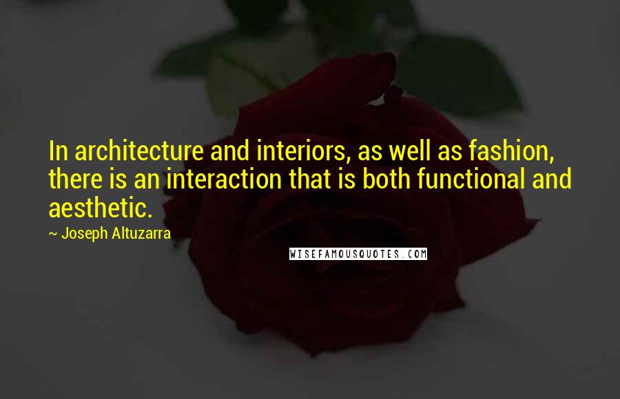Joseph Altuzarra Quotes: In architecture and interiors, as well as fashion, there is an interaction that is both functional and aesthetic.