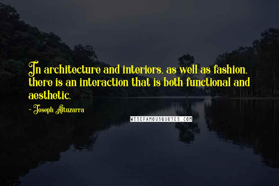 Joseph Altuzarra Quotes: In architecture and interiors, as well as fashion, there is an interaction that is both functional and aesthetic.
