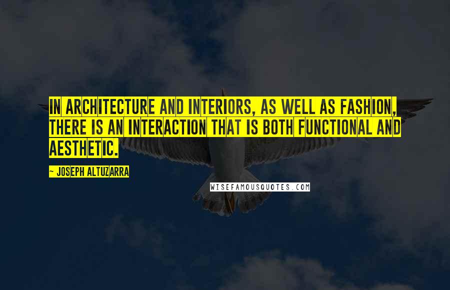 Joseph Altuzarra Quotes: In architecture and interiors, as well as fashion, there is an interaction that is both functional and aesthetic.
