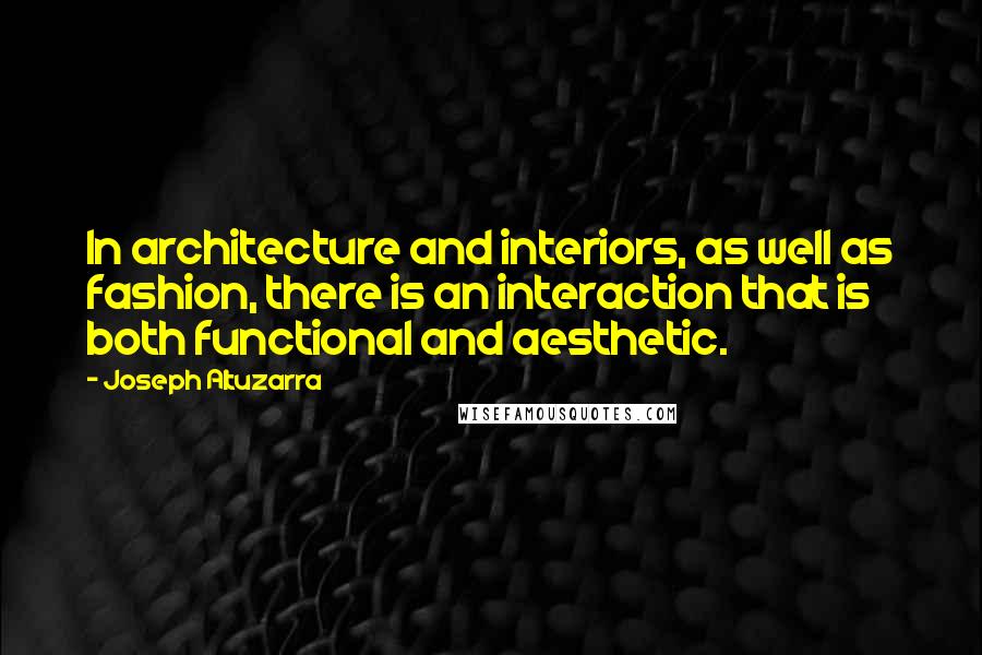 Joseph Altuzarra Quotes: In architecture and interiors, as well as fashion, there is an interaction that is both functional and aesthetic.