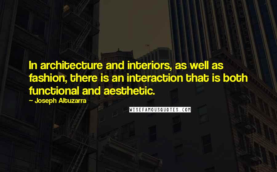 Joseph Altuzarra Quotes: In architecture and interiors, as well as fashion, there is an interaction that is both functional and aesthetic.