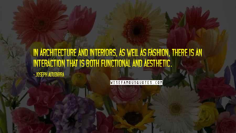 Joseph Altuzarra Quotes: In architecture and interiors, as well as fashion, there is an interaction that is both functional and aesthetic.