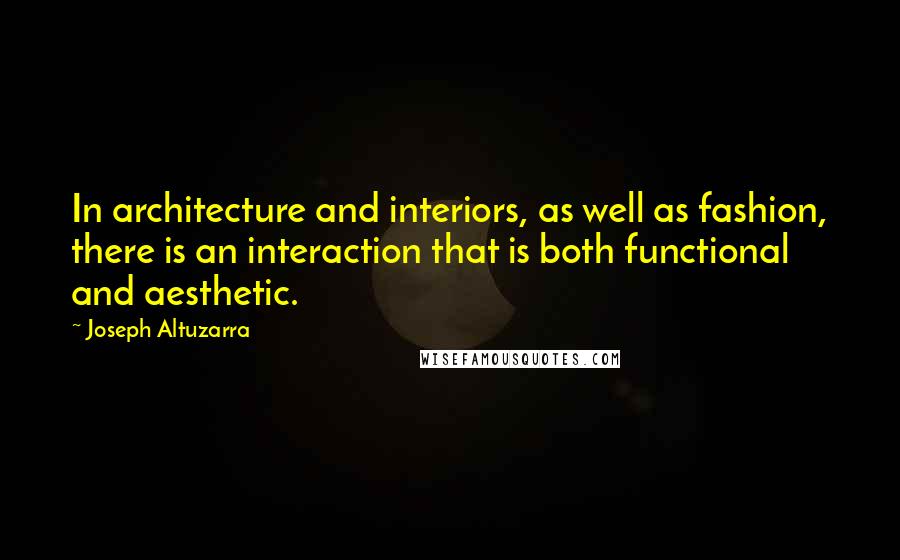 Joseph Altuzarra Quotes: In architecture and interiors, as well as fashion, there is an interaction that is both functional and aesthetic.
