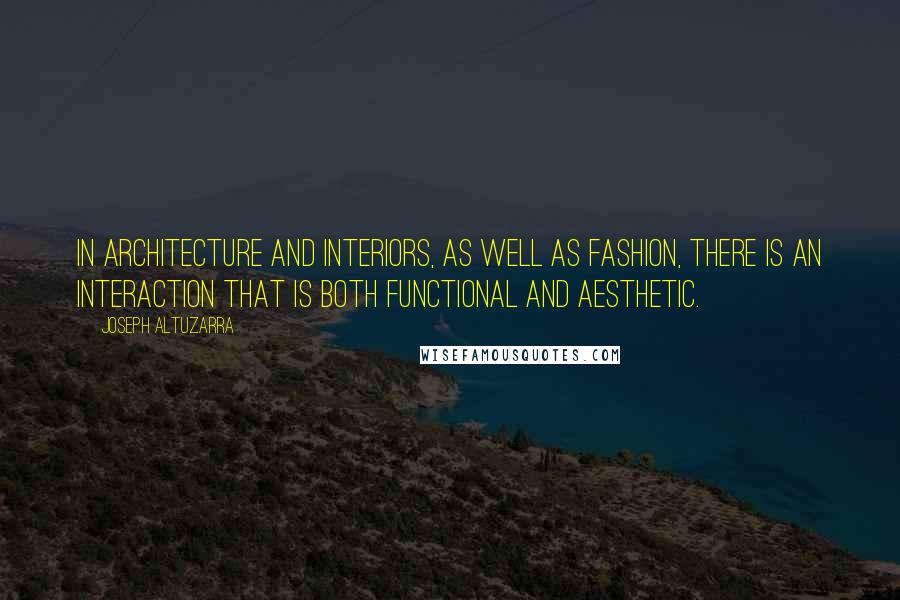 Joseph Altuzarra Quotes: In architecture and interiors, as well as fashion, there is an interaction that is both functional and aesthetic.