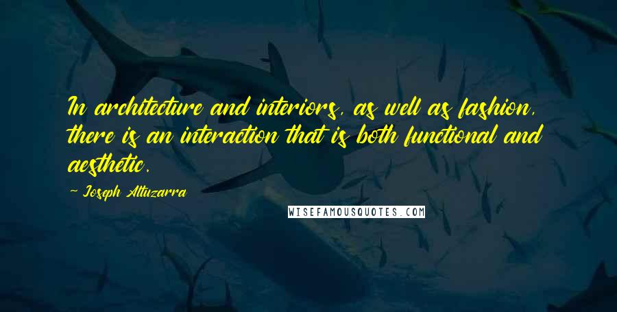Joseph Altuzarra Quotes: In architecture and interiors, as well as fashion, there is an interaction that is both functional and aesthetic.