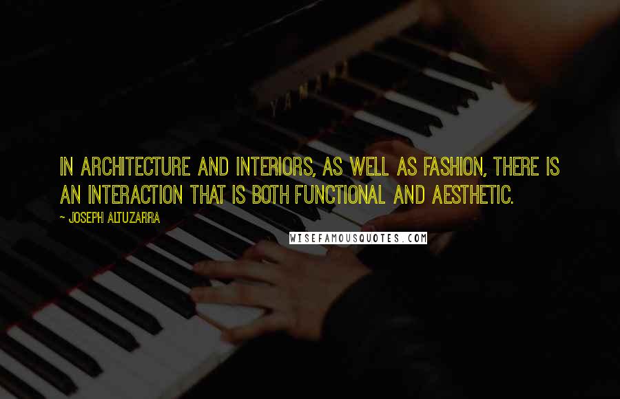 Joseph Altuzarra Quotes: In architecture and interiors, as well as fashion, there is an interaction that is both functional and aesthetic.