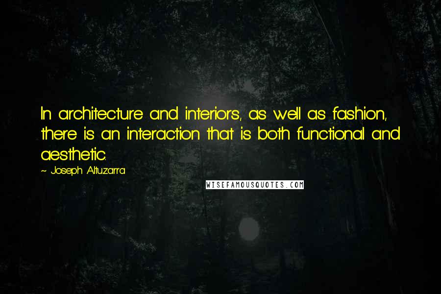 Joseph Altuzarra Quotes: In architecture and interiors, as well as fashion, there is an interaction that is both functional and aesthetic.