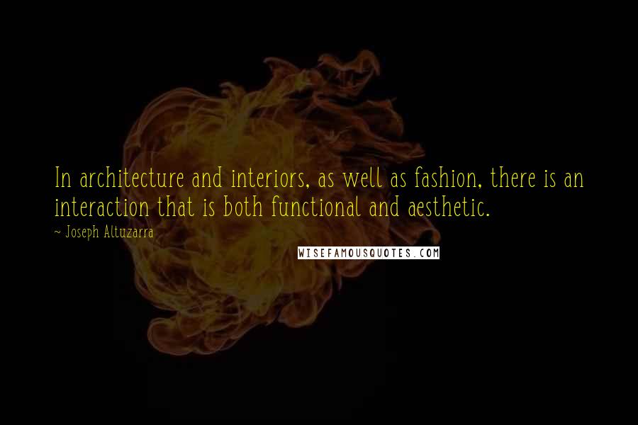 Joseph Altuzarra Quotes: In architecture and interiors, as well as fashion, there is an interaction that is both functional and aesthetic.