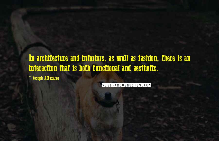 Joseph Altuzarra Quotes: In architecture and interiors, as well as fashion, there is an interaction that is both functional and aesthetic.