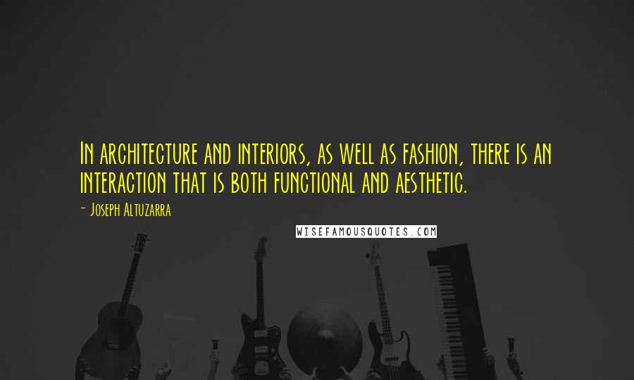Joseph Altuzarra Quotes: In architecture and interiors, as well as fashion, there is an interaction that is both functional and aesthetic.
