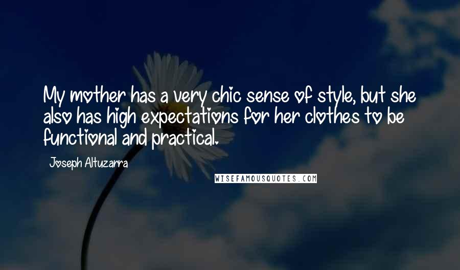 Joseph Altuzarra Quotes: My mother has a very chic sense of style, but she also has high expectations for her clothes to be functional and practical.