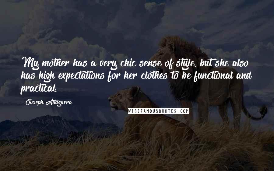 Joseph Altuzarra Quotes: My mother has a very chic sense of style, but she also has high expectations for her clothes to be functional and practical.