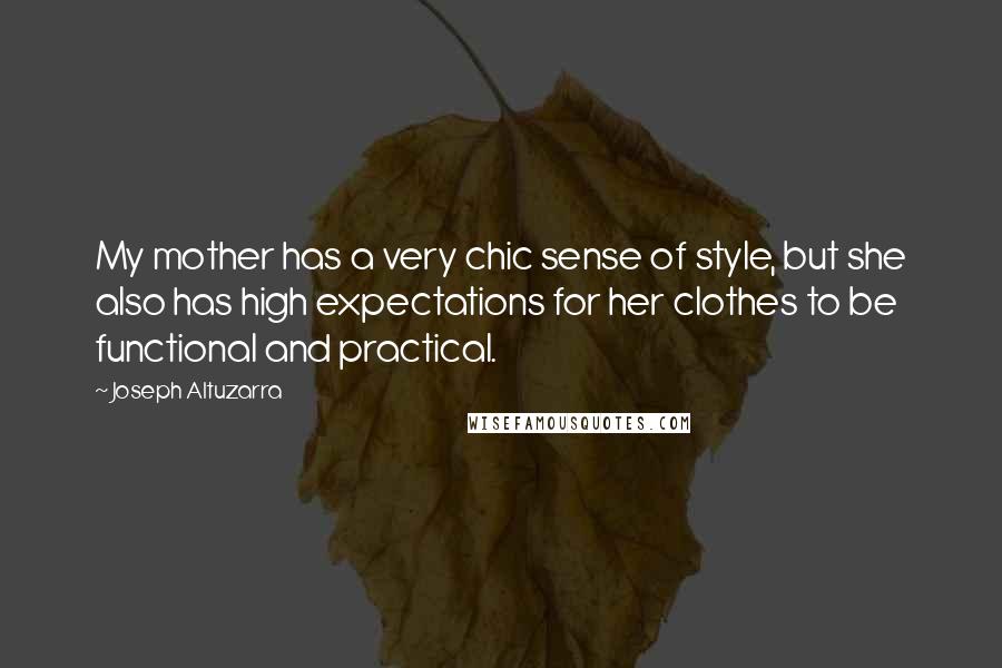 Joseph Altuzarra Quotes: My mother has a very chic sense of style, but she also has high expectations for her clothes to be functional and practical.